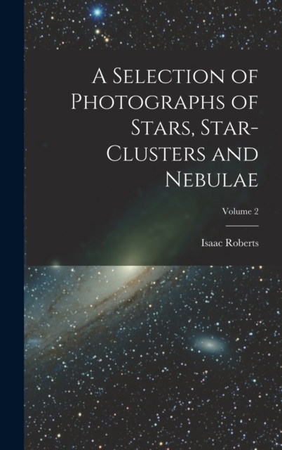 A Selection of Photographs of Stars, Star-clusters and Nebulae; Volume 2, Hardback Book