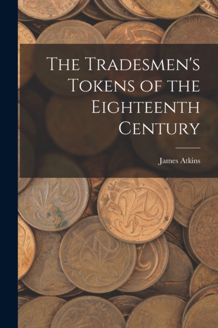 The Tradesmen's Tokens of the Eighteenth Century, Paperback / softback Book