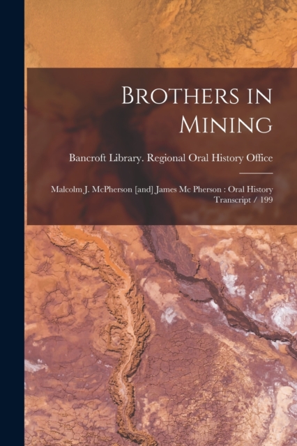 Brothers in Mining : Malcolm J. McPherson [and] James Mc Pherson: Oral History Transcript / 199, Paperback / softback Book