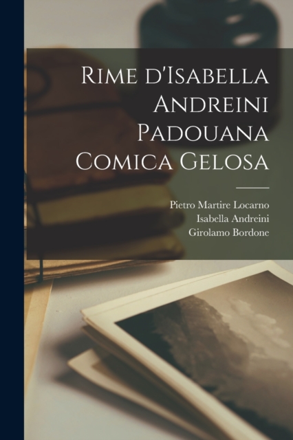 Rime d'Isabella Andreini Padouana comica gelosa, Paperback / softback Book