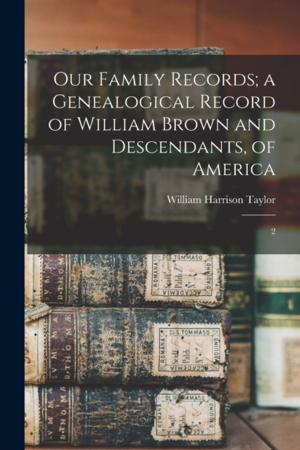 Our Family Records; a Genealogical Record of William Brown and Descendants, of America : 2, Paperback / softback Book