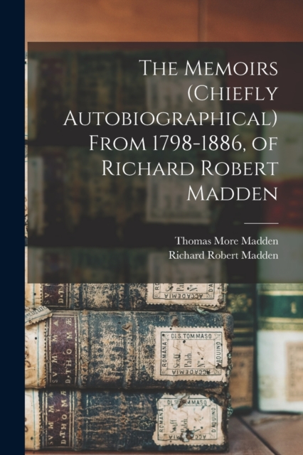 The Memoirs (chiefly Autobiographical) From 1798-1886, of Richard Robert Madden, Paperback / softback Book