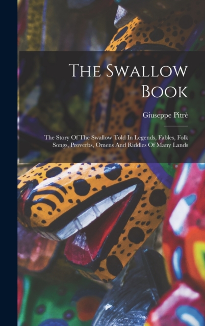 The Swallow Book : The Story Of The Swallow Told In Legends, Fables, Folk Songs, Proverbs, Omens And Riddles Of Many Lands, Hardback Book