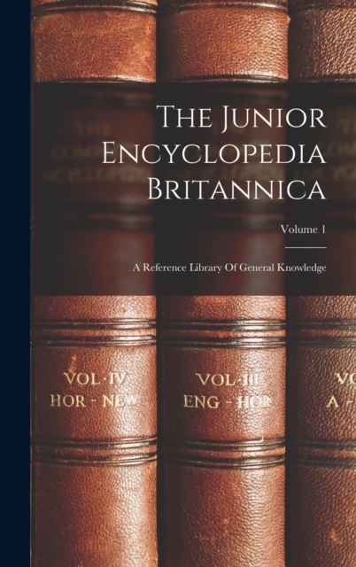 The Junior Encyclopedia Britannica : A Reference Library Of General Knowledge; Volume 1, Hardback Book