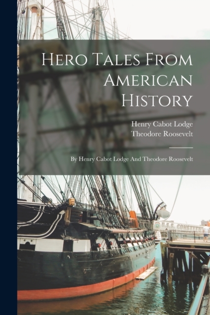 Hero Tales From American History : By Henry Cabot Lodge And Theodore Roosevelt, Paperback / softback Book