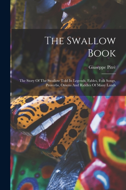 The Swallow Book : The Story Of The Swallow Told In Legends, Fables, Folk Songs, Proverbs, Omens And Riddles Of Many Lands, Paperback / softback Book