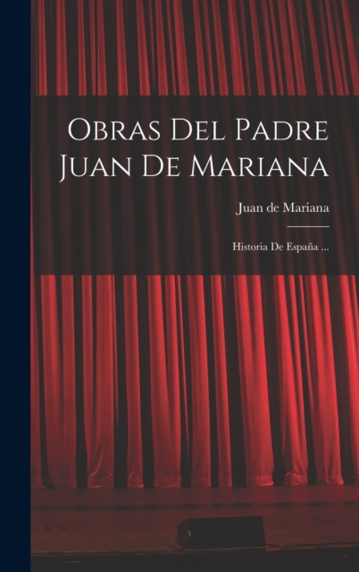 Obras Del Padre Juan De Mariana : Historia De Espana ..., Hardback Book