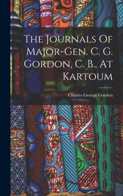 The Journals Of Major-gen. C. G. Gordon, C. B., At Kartoum, Hardback Book