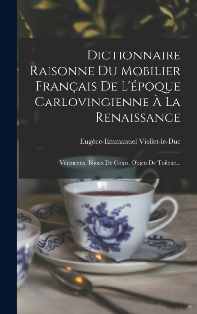 Dictionnaire Raisonne Du Mobilier Francais De L'epoque Carlovingienne A La Renaissance : Vetements, Bijoux De Corps, Objets De Toilette..., Hardback Book