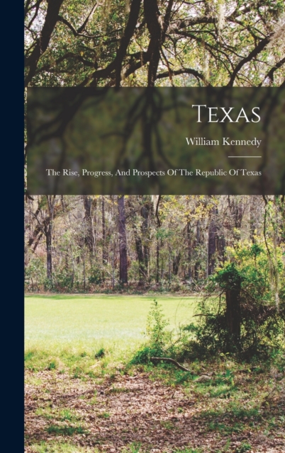 Texas : The Rise, Progress, And Prospects Of The Republic Of Texas, Hardback Book