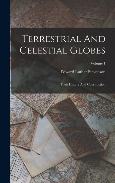 Terrestrial And Celestial Globes : Their History And Construction; Volume 1, Hardback Book