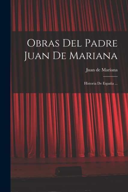 Obras Del Padre Juan De Mariana : Historia De Espana ..., Paperback / softback Book