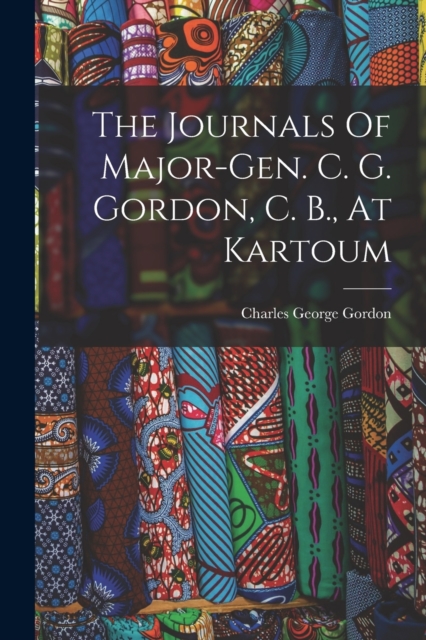 The Journals Of Major-gen. C. G. Gordon, C. B., At Kartoum, Paperback / softback Book