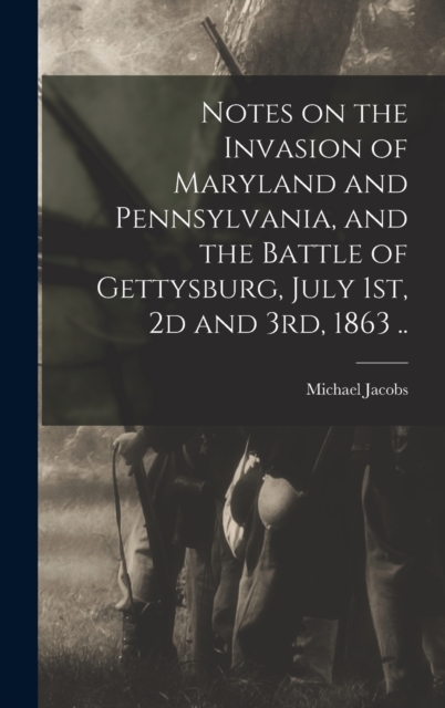 Notes on the Invasion of Maryland and Pennsylvania, and the Battle of Gettysburg, July 1st, 2d and 3rd, 1863 .., Hardback Book