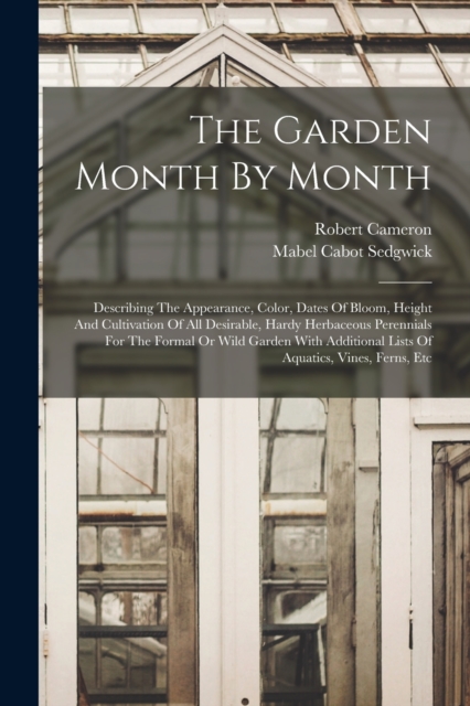 The Garden Month By Month : Describing The Appearance, Color, Dates Of Bloom, Height And Cultivation Of All Desirable, Hardy Herbaceous Perennials For The Formal Or Wild Garden With Additional Lists O, Paperback / softback Book