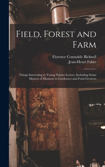 Field, Forest and Farm; Things Interesting to Young Nature-lovers, Including Some Matters of Moment to Gardeners and Fruit-growers, Hardback Book
