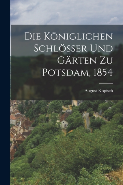 Die Koniglichen Schlosser und Garten zu Potsdam, 1854, Paperback / softback Book