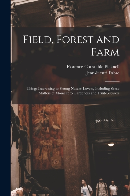 Field, Forest and Farm; Things Interesting to Young Nature-lovers, Including Some Matters of Moment to Gardeners and Fruit-growers, Paperback / softback Book