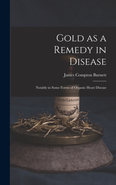 Gold as a Remedy in Disease : Notably in Some Forms of Organic Heart Disease, Hardback Book