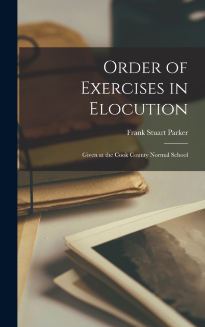 Order of Exercises in Elocution : Given at the Cook County Normal School, Hardback Book