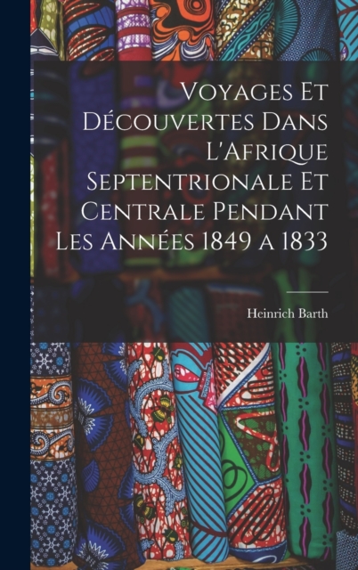 Voyages et Decouvertes Dans L'Afrique Septentrionale et Centrale Pendant Les Annees 1849 a 1833, Hardback Book