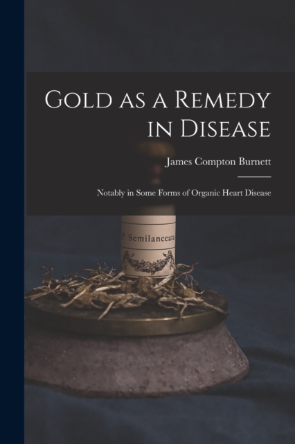 Gold as a Remedy in Disease : Notably in Some Forms of Organic Heart Disease, Paperback / softback Book