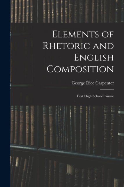 Elements of Rhetoric and English Composition : First High School Course, Paperback / softback Book