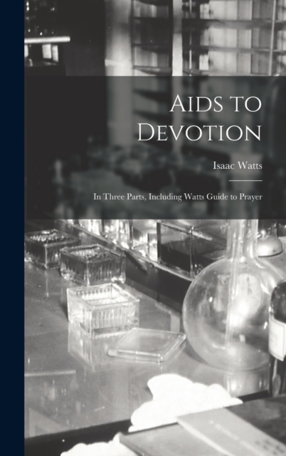 Aids to Devotion : In Three Parts, Including Watts Guide to Prayer, Hardback Book