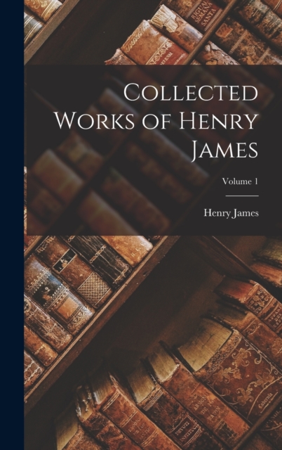 Collected Works of Henry James; Volume 1, Hardback Book