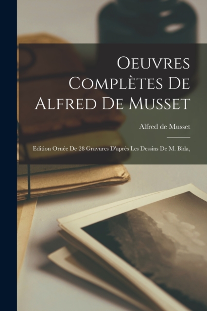 Oeuvres Completes de Alfred de Musset : Edition Ornee de 28 Gravures D'apres Les Dessins de M. Bida,, Paperback / softback Book