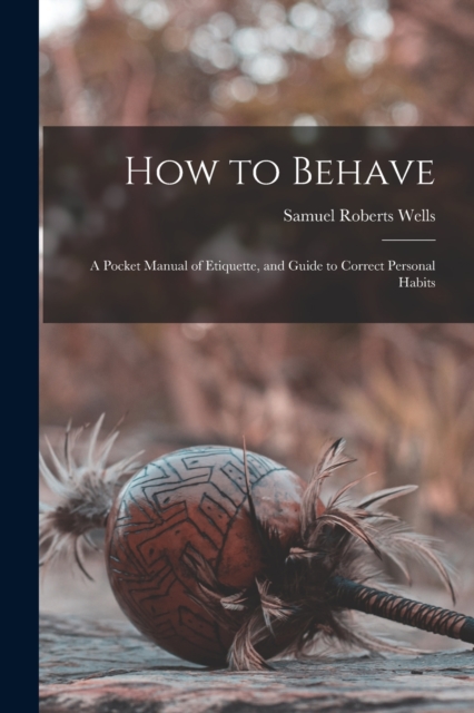 How to Behave : A Pocket Manual of Etiquette, and Guide to Correct Personal Habits, Paperback / softback Book