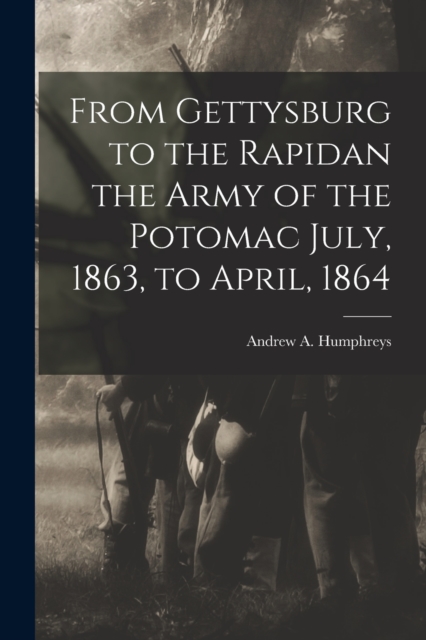From Gettysburg to the Rapidan the Army of the Potomac July, 1863, to April, 1864, Paperback / softback Book