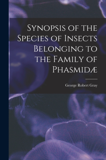 Synopsis of the Species of Insects Belonging to the Family of Phasmidae, Paperback / softback Book