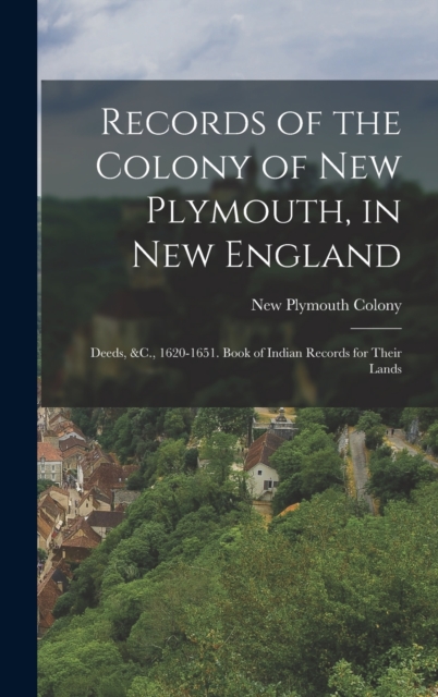 Records of the Colony of New Plymouth, in New England : Deeds, &C., 1620-1651. Book of Indian Records for Their Lands, Hardback Book