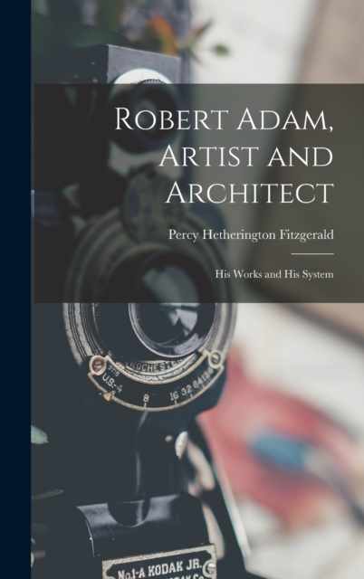 Robert Adam, Artist and Architect : His Works and His System, Hardback Book