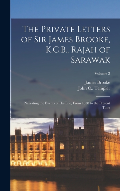 The Private Letters of Sir James Brooke, K.C.B., Rajah of Sarawak : Narrating the Events of His Life, From 1838 to the Present Time; Volume 3, Hardback Book
