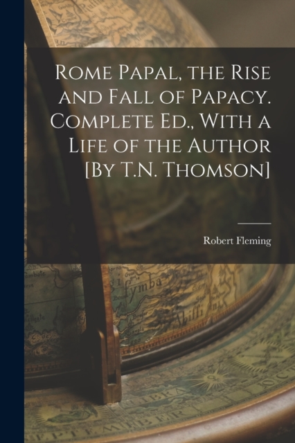 Rome Papal, the Rise and Fall of Papacy. Complete Ed., With a Life of the Author [By T.N. Thomson], Paperback / softback Book