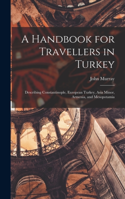 A Handbook for Travellers in Turkey : Describing Constantinople, European Turkey, Asia Minor, Armenia, and Mesopotamia, Hardback Book