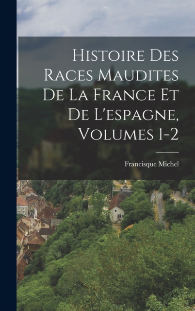 Histoire Des Races Maudites De La France Et De L'espagne, Volumes 1-2, Hardback Book