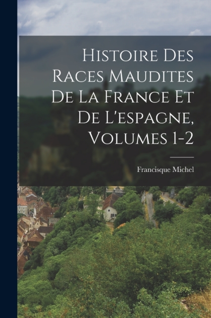 Histoire Des Races Maudites De La France Et De L'espagne, Volumes 1-2, Paperback / softback Book