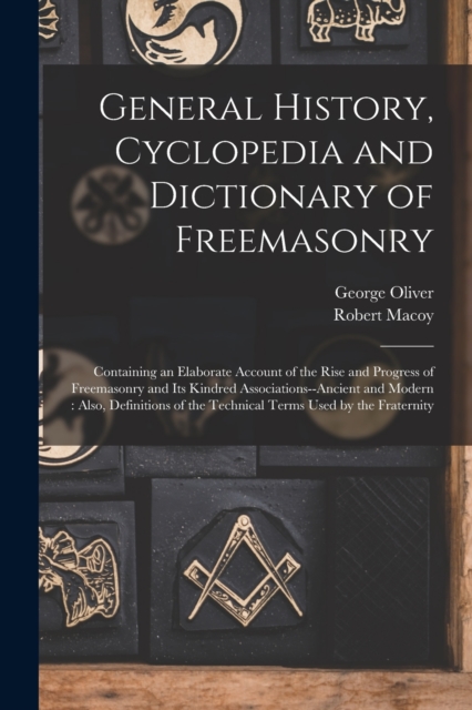 General History, Cyclopedia and Dictionary of Freemasonry : Containing an Elaborate Account of the Rise and Progress of Freemasonry and Its Kindred Associations--Ancient and Modern: Also, Definitions, Paperback / softback Book
