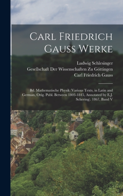 Carl Friedrich Gauss Werke : Bd. Mathematische Physik (Various Texts, in Latin and German, Orig. Publ. Between 1803-1845, Annotated by E.J. Schering). 1867, Band V, Hardback Book