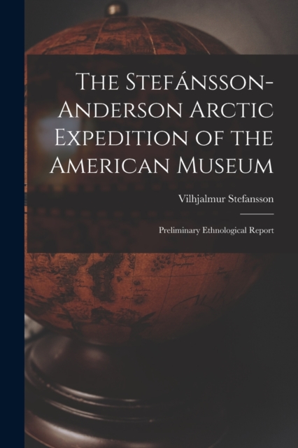 The Stefansson-Anderson Arctic Expedition of the American Museum : Preliminary Ethnological Report, Paperback / softback Book