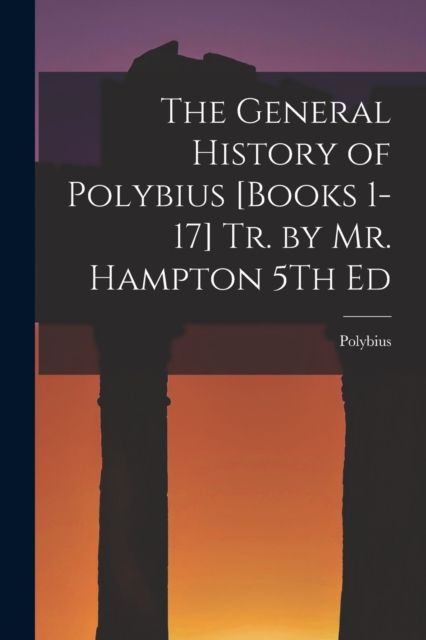 The General History of Polybius [Books 1-17] Tr. by Mr. Hampton 5Th Ed, Paperback / softback Book
