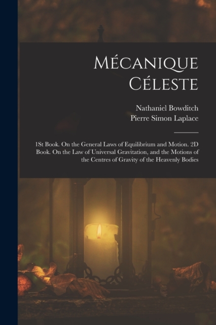Mecanique Celeste : 1St Book. On the General Laws of Equilibrium and Motion. 2D Book. On the Law of Universal Gravitation, and the Motions of the Centres of Gravity of the Heavenly Bodies, Paperback / softback Book