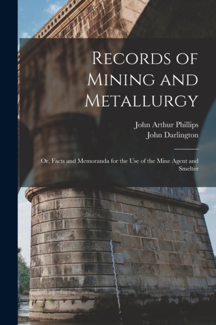 Records of Mining and Metallurgy : Or, Facts and Memoranda for the Use of the Mine Agent and Smelter, Paperback / softback Book