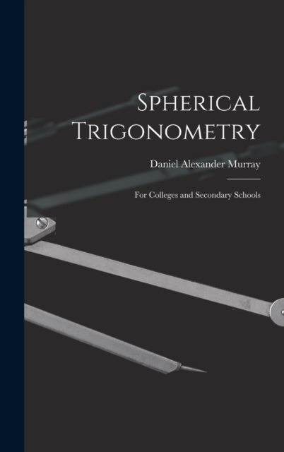Spherical Trigonometry : For Colleges and Secondary Schools, Hardback Book