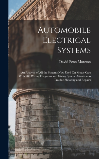 Automobile Electrical Systems : An Analysis of All the Systems Now Used On Motor Cars With 200 Wiring Diagrams and Giving Special Attention to Trouble Shooting and Repairs, Hardback Book