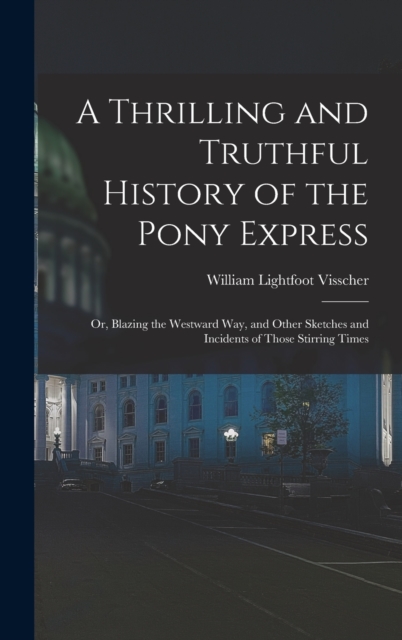 A Thrilling and Truthful History of the Pony Express : Or, Blazing the Westward Way, and Other Sketches and Incidents of Those Stirring Times, Hardback Book