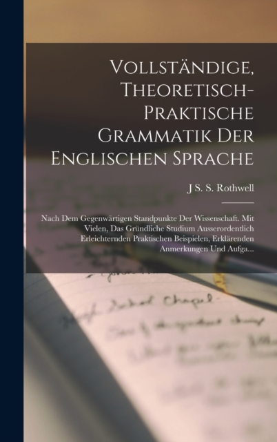 Vollstandige, Theoretisch-Praktische Grammatik Der Englischen Sprache : Nach Dem Gegenwartigen Standpunkte Der Wissenschaft. Mit Vielen, Das Grundliche Studium Ausserordentlich Erleichternden Praktisc, Hardback Book